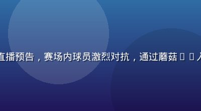 蘑菇TV体育赛事直播预告，赛场内球员激烈对抗，通过蘑菇tv入口可全程高清直播