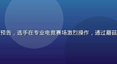 蘑菇TV游戏电竞直播预告，选手在专业电竞赛场激烈操作，通过蘑菇tv入口观看全程精彩